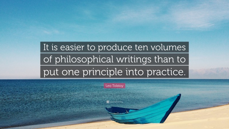 Leo Tolstoy Quote: “It is easier to produce ten volumes of philosophical writings than to put one principle into practice.”