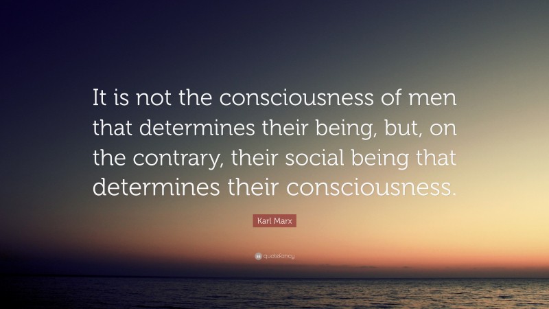 Karl Marx Quote: “It is not the consciousness of men that determines their being, but, on the contrary, their social being that determines their consciousness.”