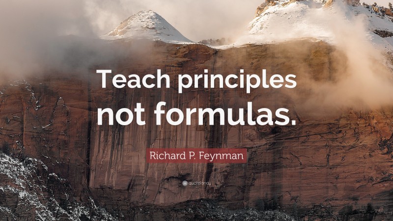 Richard P. Feynman Quote: “Teach principles not formulas.”
