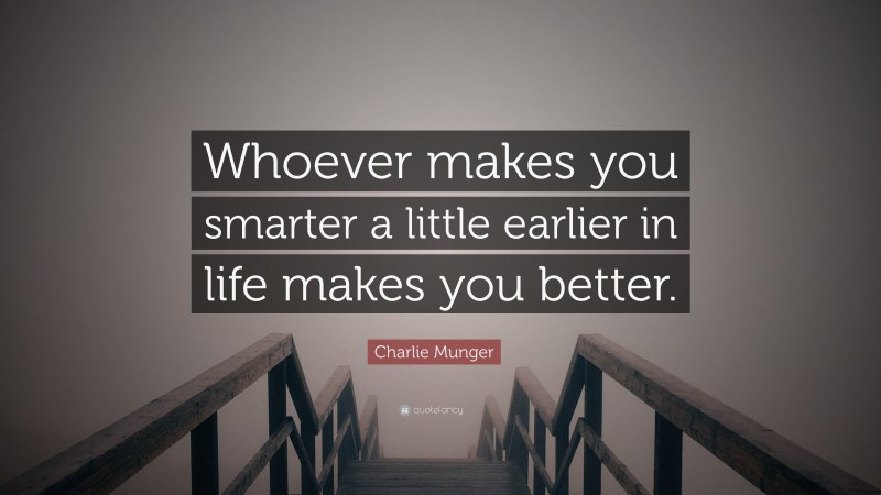 Charlie Munger Quote: “Whoever makes you smarter a little earlier in life makes you better.”