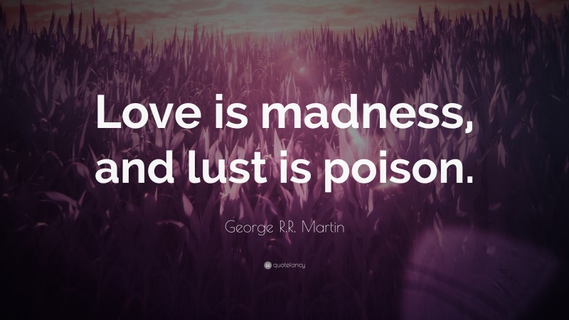 George R.R. Martin Quote: “Love is madness, and lust is poison.”