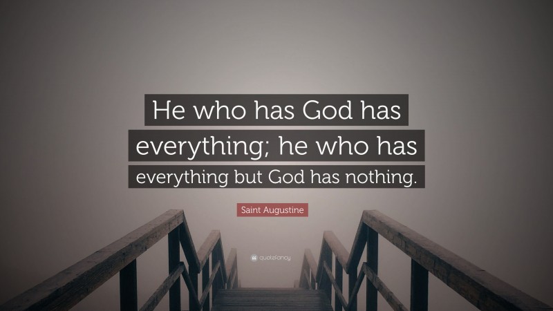 Saint Augustine Quote: “He who has God has everything; he who has everything but God has nothing.”