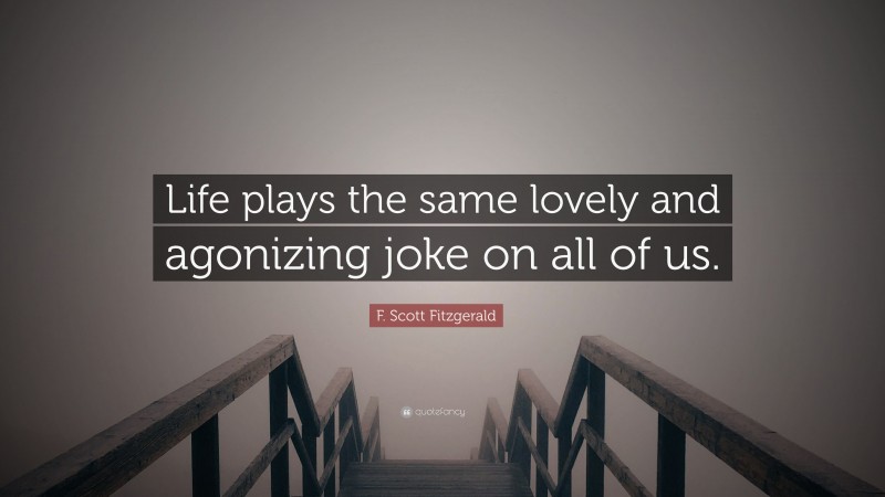 F. Scott Fitzgerald Quote: “Life plays the same lovely and agonizing joke on all of us.”
