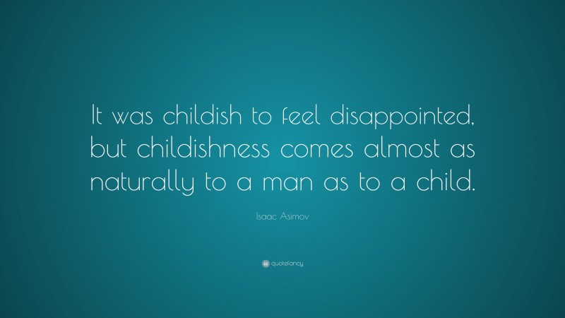 Isaac Asimov Quote: “It was childish to feel disappointed, but childishness comes almost as naturally to a man as to a child.”