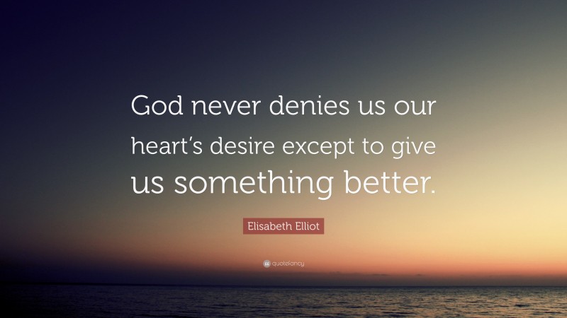 Elisabeth Elliot Quote: “God never denies us our heart’s desire except to give us something better.”