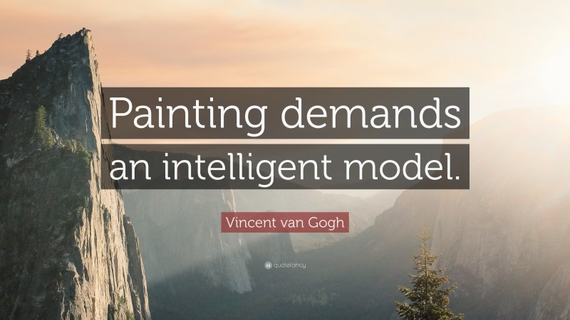 Vincent van Gogh Quote: “Painting demands an intelligent model.”