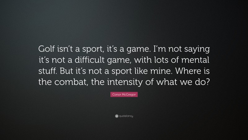 Conor McGregor Quote: “Golf isn’t a sport, it’s a game. I’m not saying it’s not a difficult game, with lots of mental stuff. But it’s not a sport like mine. Where is the combat, the intensity of what we do?”