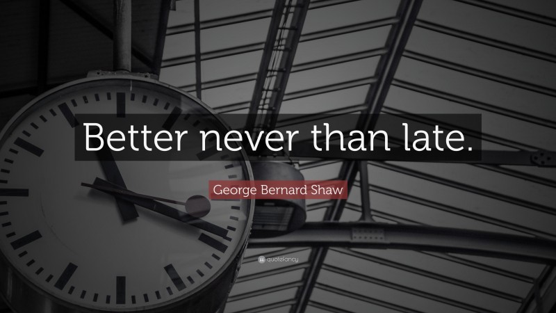 George Bernard Shaw Quote: “Better never than late.”