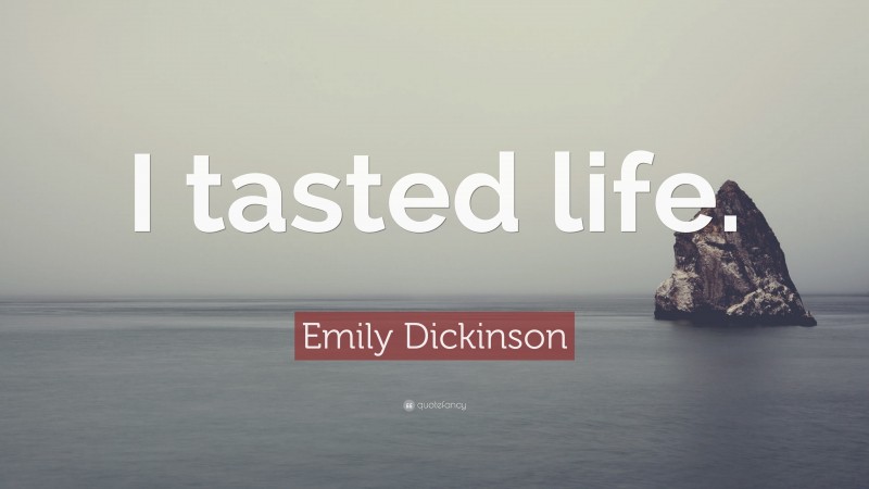 Emily Dickinson Quote: “I tasted life.”