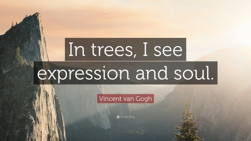Vincent van Gogh Quote: “In trees, I see expression and soul.”