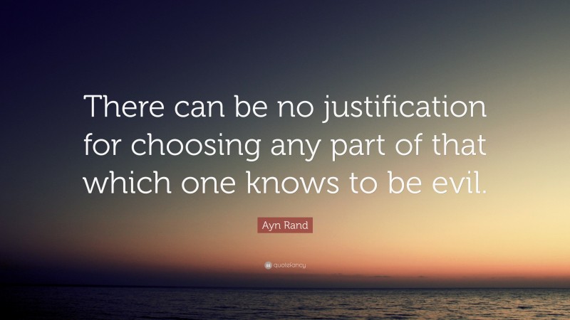 Ayn Rand Quote: “There can be no justification for choosing any part of that which one knows to be evil.”