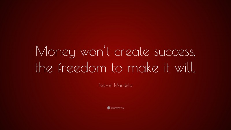 Nelson Mandela Quote: “Money won’t create success, the freedom to make it will.”