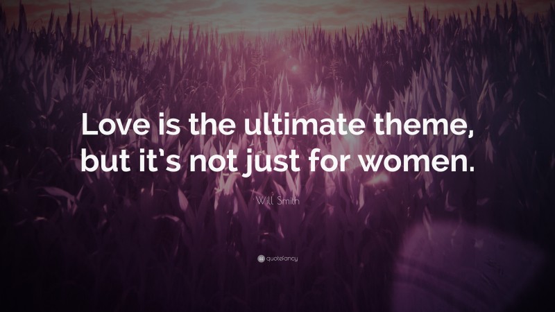 Will Smith Quote: “Love is the ultimate theme, but it’s not just for women.”