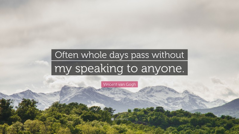 Vincent van Gogh Quote: “Often whole days pass without my speaking to anyone.”