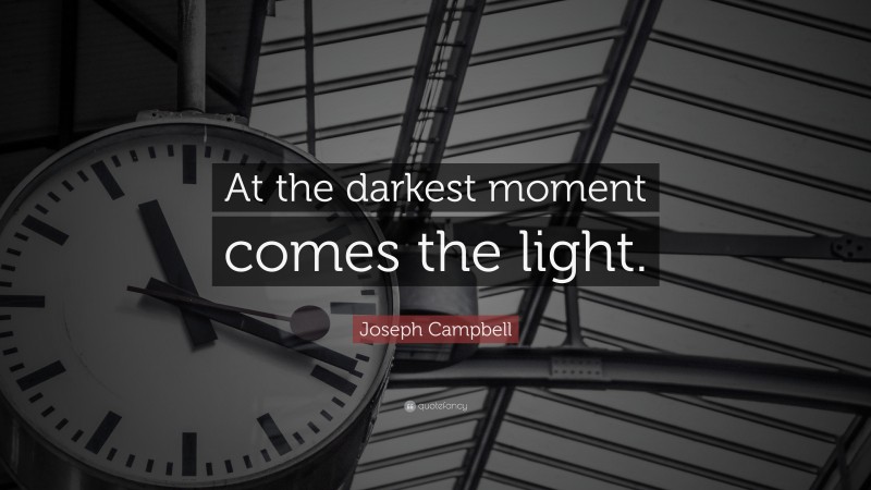 Joseph Campbell Quote: “At the darkest moment comes the light.”