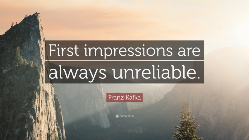 Franz Kafka Quote: “First impressions are always unreliable.”