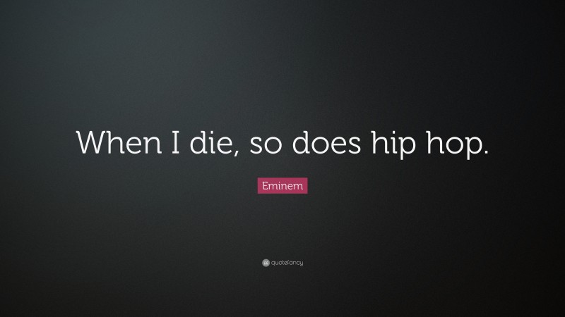 Eminem Quote: “When I die, so does hip hop.”