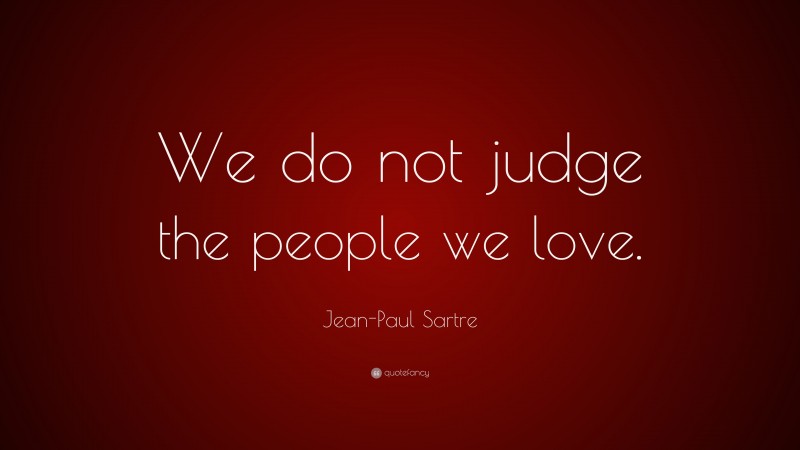 Jean-Paul Sartre Quote: “We do not judge the people we love.”
