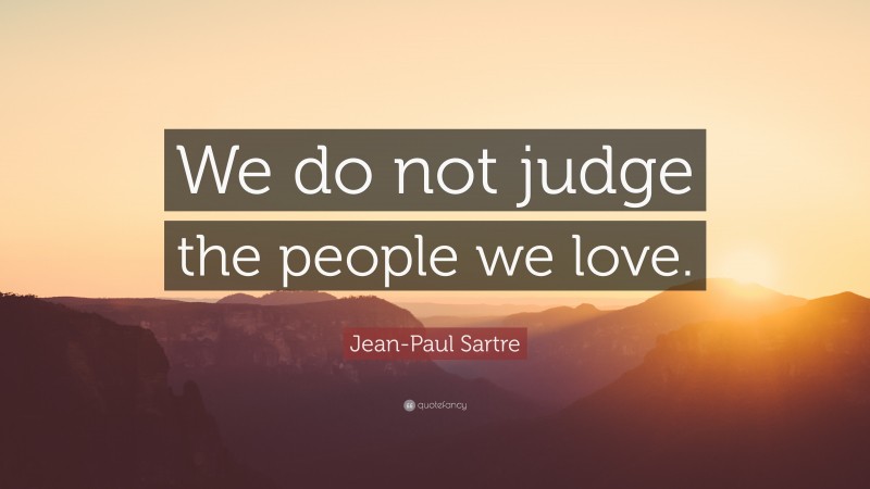 Jean-Paul Sartre Quote: “We do not judge the people we love.”