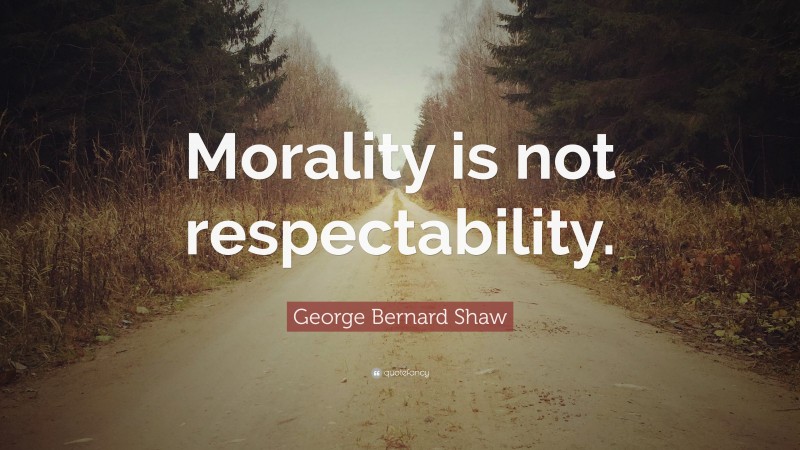George Bernard Shaw Quote: “Morality is not respectability.”