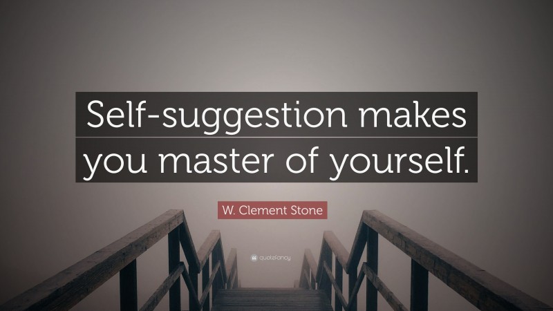 W. Clement Stone Quote: “Self-suggestion makes you master of yourself.”