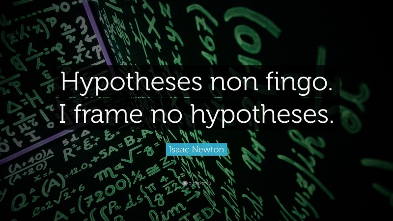Isaac Newton Quote: “Hypotheses non fingo. I frame no hypotheses.”
