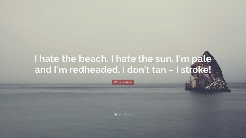 Woody Allen Quote: “I hate the beach. I hate the sun. I’m pale and I’m redheaded. I don’t tan – I stroke!”