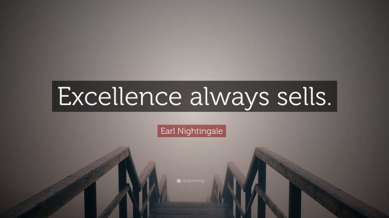 Earl Nightingale Quote: “Excellence always sells.”