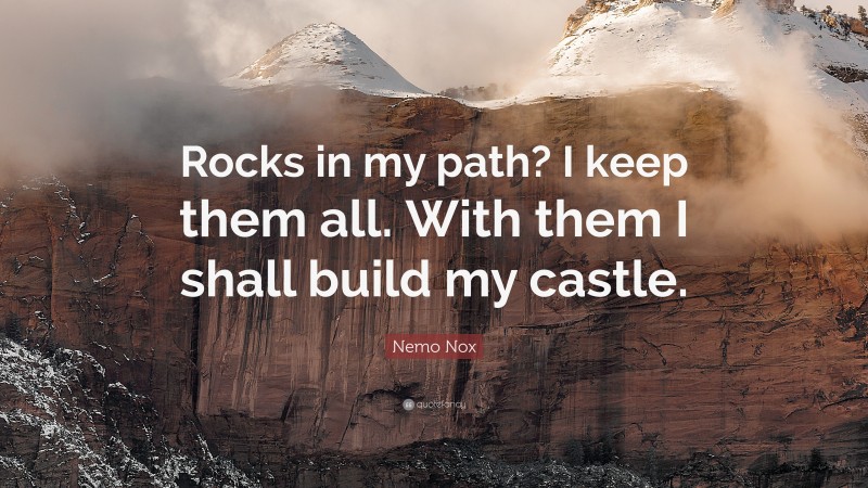 Nemo Nox Quote: “Rocks in my path? I keep them all. With them I shall build my castle.”