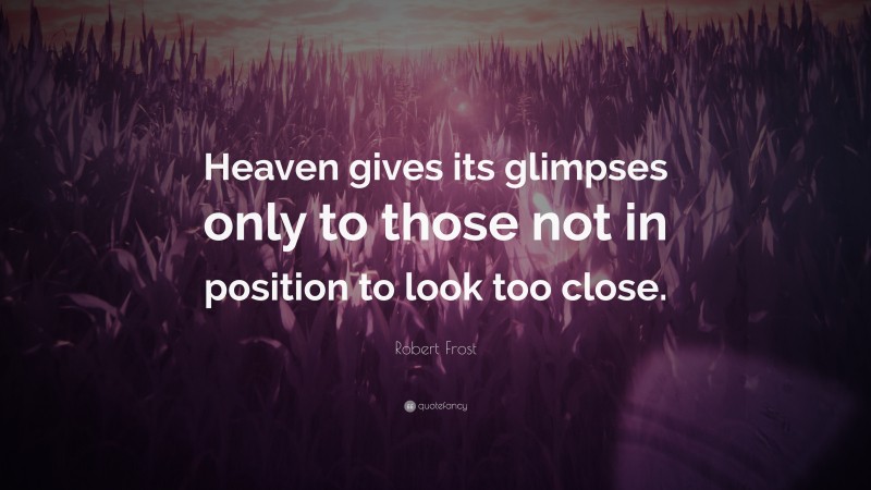 Robert Frost Quote: “Heaven gives its glimpses only to those not in position to look too close.”