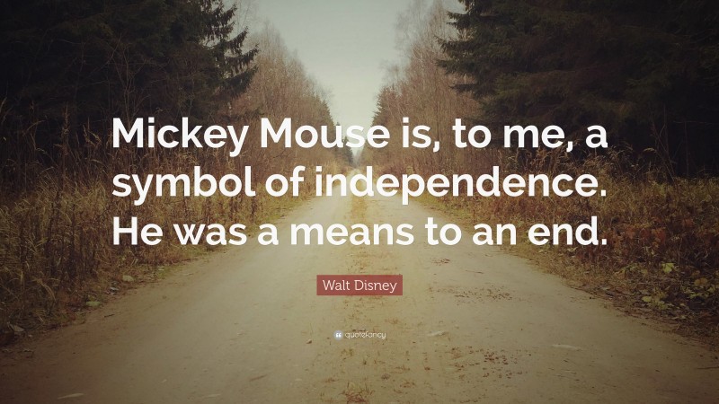 Walt Disney Quote: “Mickey Mouse is, to me, a symbol of independence. He was a means to an end.”