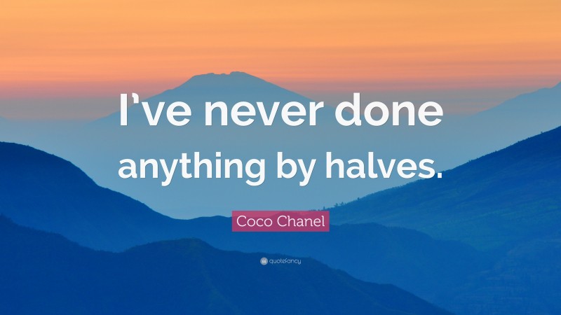 Coco Chanel Quote: “I’ve never done anything by halves.”