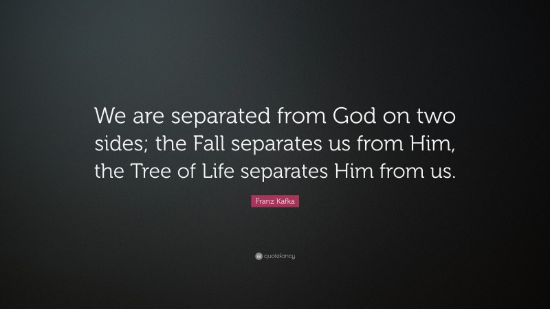 Franz Kafka Quote: “We are separated from God on two sides; the Fall separates us from Him, the Tree of Life separates Him from us.”