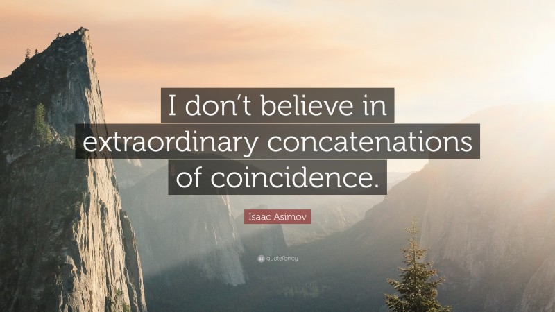 Isaac Asimov Quote: “I don’t believe in extraordinary concatenations of coincidence.”