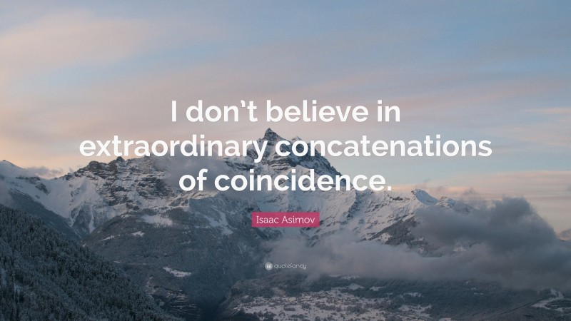 Isaac Asimov Quote: “I don’t believe in extraordinary concatenations of coincidence.”