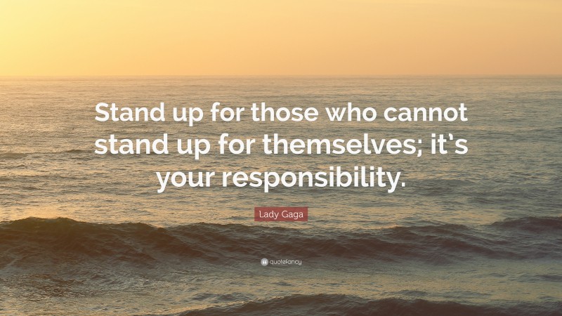 Lady Gaga Quote: “Stand up for those who cannot stand up for themselves; it’s your responsibility.”