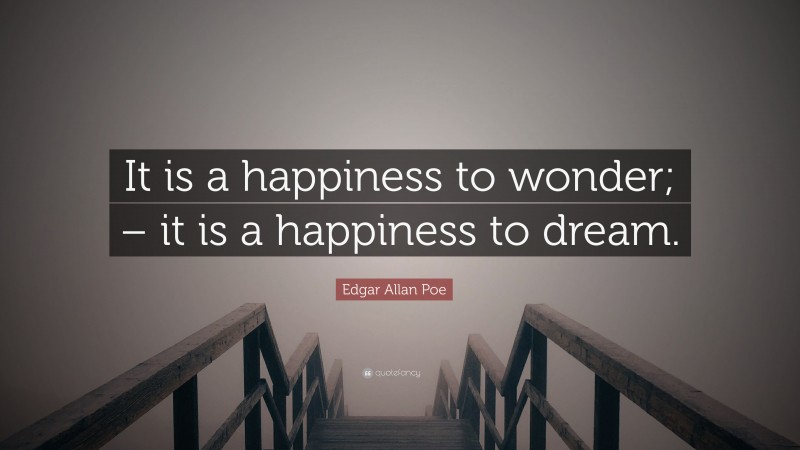 Edgar Allan Poe Quote: “It is a happiness to wonder; – it is a happiness to dream.”