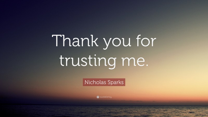 Nicholas Sparks Quote: “Thank you for trusting me.”