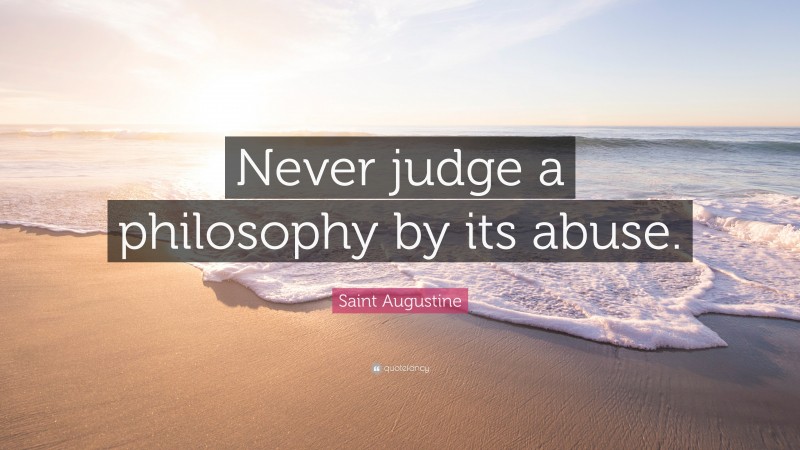 Saint Augustine Quote: “Never judge a philosophy by its abuse.”