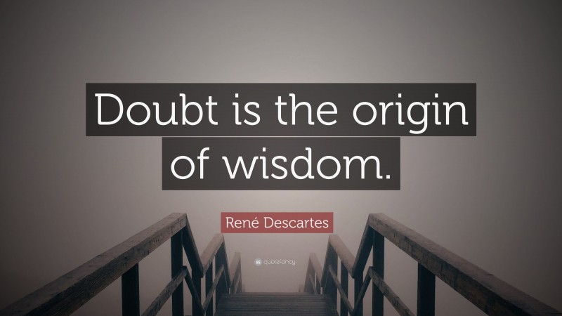 René Descartes Quote: “Doubt is the origin of wisdom.”