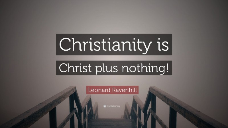 Leonard Ravenhill Quote: “Christianity is Christ plus nothing!”