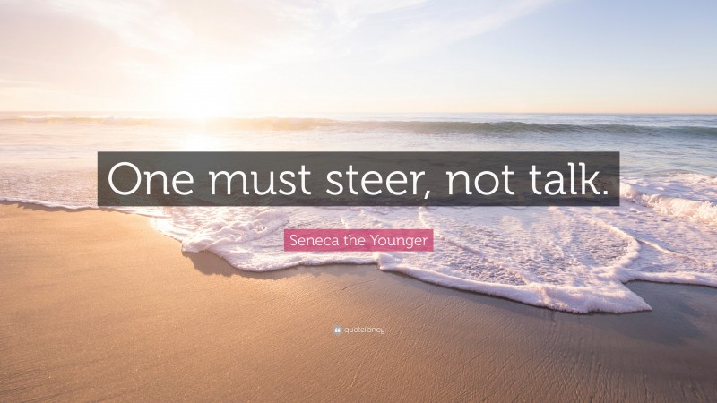 Seneca the Younger Quote: “One must steer, not talk.”