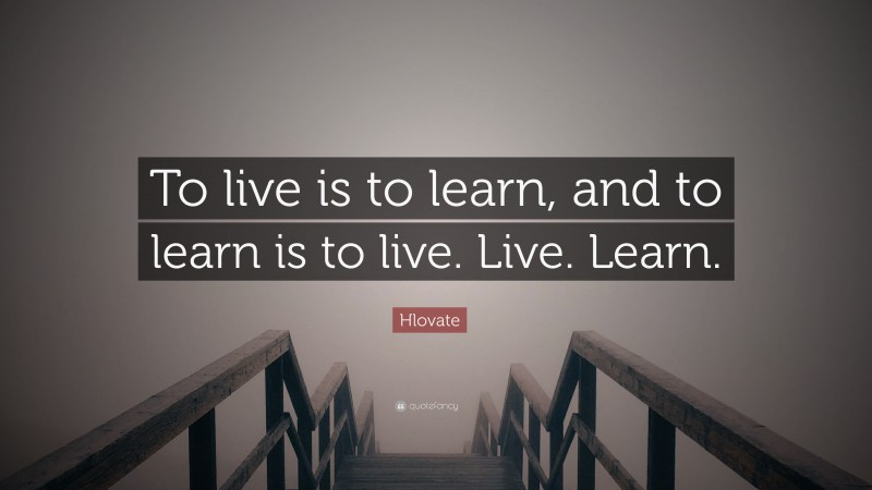Hlovate Quote: “To live is to learn, and to learn is to live. Live. Learn.”