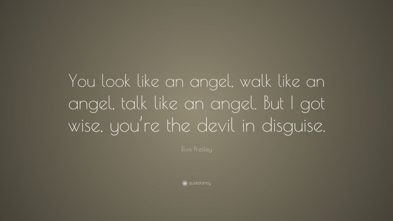 Elvis Presley Quote: “You look like an angel, walk like an angel, talk like an angel. But I got wise, you’re the devil in disguise.”
