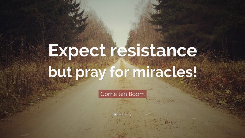 Corrie ten Boom Quote: “Expect resistance but pray for miracles!”