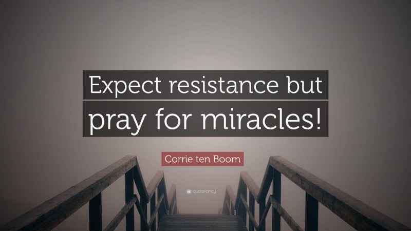 Corrie ten Boom Quote: “Expect resistance but pray for miracles!”