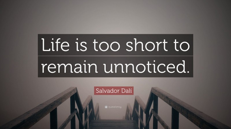 Salvador Dalí Quote: “Life is too short to remain unnoticed.”