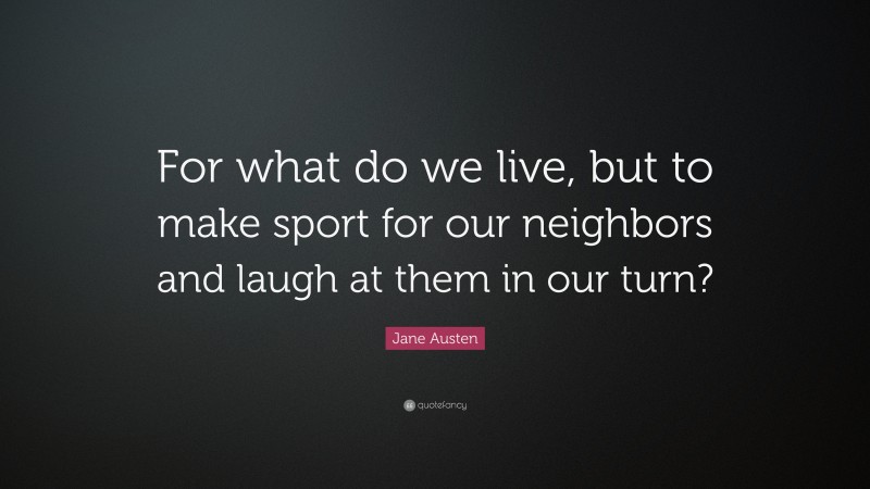 Jane Austen Quote: “For what do we live, but to make sport for our neighbors and laugh at them in our turn?”