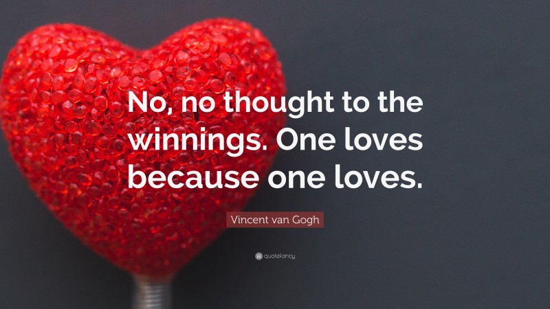 Vincent van Gogh Quote: “No, no thought to the winnings. One loves because one loves.”