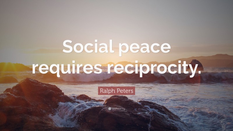 Ralph Peters Quote: “Social peace requires reciprocity.”